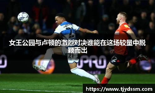 女王公园与卢顿的激烈对决谁能在这场较量中脱颖而出
