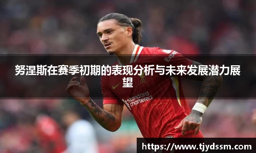 努涅斯在赛季初期的表现分析与未来发展潜力展望